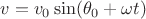 $v= v_0\sin (\theta_0 + \omega t)$