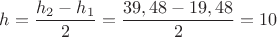 ${h}=\dfrac{{h_2}-{h_1}}{2}=\dfrac{{39,48}-{19,48}}{2}={10}$