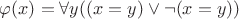 $\varphi(x)=\forall y((x=y)\vee \neg(x=y))$