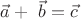 $\[
\vec a + \,\,\vec b = \vec c
\]$