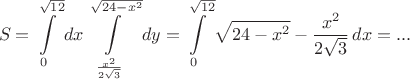 $$S=\int_0\limits^{\sqrt{12}}}dx\int\limits_{\frac{x^2}{2\sqrt{3}}}^{\sqrt{24-x^2}}dy=\int_0\limits^{\sqrt{12}}}{\sqrt{24-x^2}-{\frac{x^2}{2\sqrt{3}}}\,dx=...$$