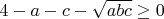$4-a-c-\sqrt{abc}\ge0$