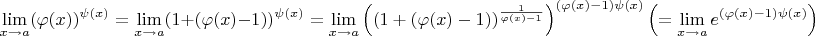 $$\lim\limits_{x\to a}(\varphi(x))^{\psi(x)}=\lim\limits_{x\to a}(1+(\varphi(x)-1))^{\psi(x)}=\lim\limits_{x\to a}\left((1+(\varphi(x)-1))^{\frac 1{\varphi(x)-1}}\right)^{(\varphi(x)-1)\psi(x)}\left(=\lim\limits_{x\to a}e^{(\varphi(x)-1)\psi(x)}\right)$$