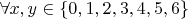 $\forall x,y\in\{0,1,2,3,4,5,6\}$