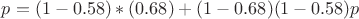 $p=(1-0.58)*(0.68)+(1-0.68)(1-0.58)p$