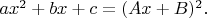 $ax^2+bx+c=(Ax+B)^2.$