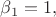 $\beta_1=1,$