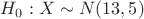 $H_0: X \sim N(13,5)$
