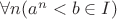 $\forall n (a^n < b \in I)$