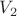 $ V_2 $ $ V_2 $