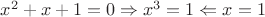 $x^2+x+1=0\Rightarrow x^3=1\Leftarrow x=1$