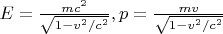 $\[E = \frac{{m{c^2}}}
{{\sqrt {1 - {v^2}/{c^2}} }},p = \frac{{mv}}
{{\sqrt {1 - {v^2}/{c^2}} }}\]
$
