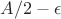 $A/2-\epsilon$