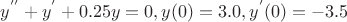 $y^{''}+y^{'}+0.25y=0, y(0)=3.0, y^{'}(0)=-3.5$