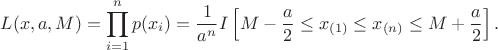 $$L(x,a,M)=\prod\limits_{i=1}^{n}p(x_{i})=\frac{ 1 }{ a^{n} }I\left[M-\frac{ a }{ 2 } \leq x_{(1)} \leq x_{(n)} \leq M+\frac{ a }{ 2 }\right].$$