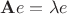 $\mathbf A e = \lambda e$