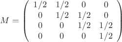 $$M=\left(
\begin{array}{cccc}
 1/2 & 1/2 & 0 & 0 \\
 0 & 1/2 & 1/2 & 0 \\
 0 & 0 & 1/2 & 1/2 \\
 0 & 0 & 0 & 1/2 \\
\end{array}
\right)$$