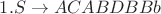 $ 1. S \rightarrow ACABDBBb $
