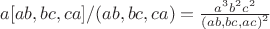 $a[ab,bc,ca]/(ab,bc,ca) = \frac{a^{3}b^{2}c^{2}}{ \left (ab,bc,ac \right )^{2}}$