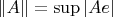 $\left\lVert A\rVert =\sup|Ae| \right$