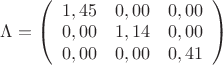 $ \Lambda = \left( \begin{array}{ccc}
1,45 & 0,00 & 0,00 \\
0,00 & 1,14 & 0,00 \\
0,00 & 0,00 & 0,41
\end{array} \right)
$