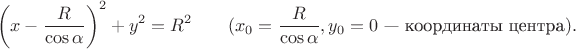 $$
   \left(x-\frac{R}{\cos\alpha}\right)^2+y^2=R^2\qquad (x_0=\frac{R}{\cos\alpha},y_0=0\mbox{~--- координаты центра}).
$$