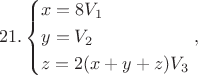 $$21.\left\{ \begin{gathered}
  x = 8{V_1} \hfill \\
  y = {V_2} \hfill \\
  z = 2(x + y + z){V_3} \hfill \\ 
\end{gathered}  \right.,$$