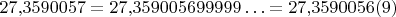 $27{,}3590057=27{,}359005699999\ldots=27{,}3590056(9)$