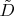 $\tilde{D}$