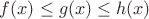 $f(x)\leq g(x)\leq h(x)$