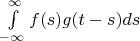 $\int\limits_{- \infty}^{\infty} f(s)g(t-s)ds $