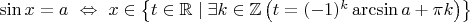 $\sin x = a\ \Leftrightarrow\ x\in\left\{t\in\mathbb{R}\mid\exists k\in\mathbb{Z}\left(t=(-1)^k \arcsin a + \pi k \right)\right\}$