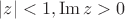 $|z|<1, \operatorname{Im}z>0$