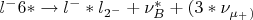 $l^-6*\to l^-*l_{2^-} + \nu_B^* + (3*\nu_{\mu_^+})$