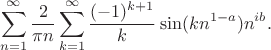 $$\sum\limits_{n=1}^{\infty}\frac{2}{\pi n}\sum\limits_{k=1}^\infty\frac{(-1)^{k+1}}{k}\sin(k n^{1-a})n^{ib}.$$