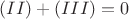 $(II)+(III)=0$