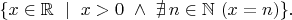 $\{x\in\mathbb{R}\,\,\mid\,\,x>0\,\,\wedge\,\,\nexists\,n\in\mathbb{N}\,\,(x=n)\}.$