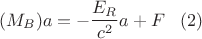 $$(M_B)a=-\frac{E_R}{c^2}a+F\,\,\,\,\,(2)$$