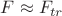 $F  \approx F_{tr}$