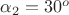 $\alpha_2=30^o$