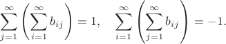 $$\sum\limits_{j=1}^\infty\left(\sum\limits_{i=1}^\infty b_{ij}\right)=1,\quad\sum\limits_{i=1}^\infty\left(\sum\limits_{j=1}^\infty b_{ij}\right)=-1.$$