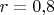 $r=0{,}8$