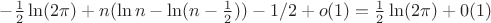 $-\frac 12 \ln(2\pi)+n(\ln n-\ln(n-\frac 12))-1/2+o(1)=\frac{1}{2}\ln(2\pi)+0(1)$ $-\frac 12 \ln(2\pi)+n(\ln n-\ln(n-\frac 12))-1/2+o(1)=\frac{1}{2}\ln(2\pi)+0(1)$