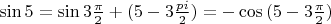 $\sin{5}=\sin{3\frac{\pi}{2} +(5-3\frac{pi}{2})}=- \cos{(5-3\frac{\pi}{2})}}$