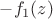 $-f_1(z)$