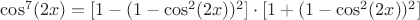 $\cos^7(2x)=[1-(1-\cos^2(2x))^2]\cdot[1+(1-\cos^2(2x))^2]$