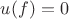 $u(f)=0$