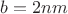 $b=2nm$