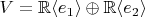 $V=\mathbb R\langle e_1\rangle \oplus\mathbb R\langle e_2\rangle$