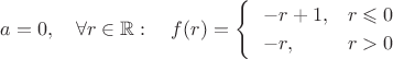 $$a=0,\quad \forall r\in\mathbb R:\quad  f(r)= \begin{cases} \ \ -r+1, & r\leqslant 0 \\ \ \ -r, & r>0\end{cases}$$